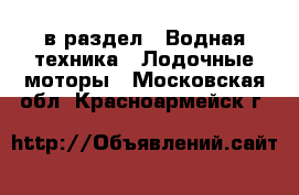  в раздел : Водная техника » Лодочные моторы . Московская обл.,Красноармейск г.